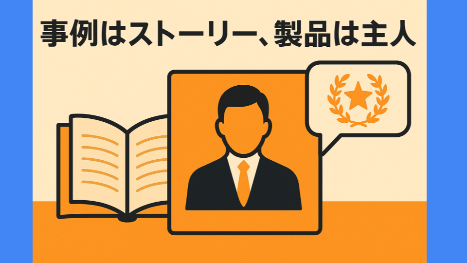 事例はストーリー、製品は主人公：競合が真似できないコンテンツの力